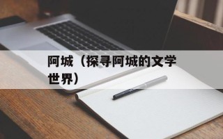 阿城（探寻阿城的文学世界）