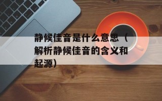 静候佳音是什么意思（解析静候佳音的含义和起源）