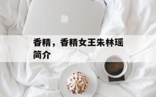 香精，香精女王朱林瑶简介