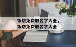 饭店免费取名字大全，饭店免费取名字大全