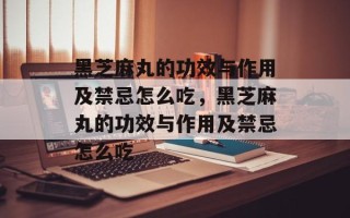 黑芝麻丸的功效与作用及禁忌怎么吃，黑芝麻丸的功效与作用及禁忌怎么吃
