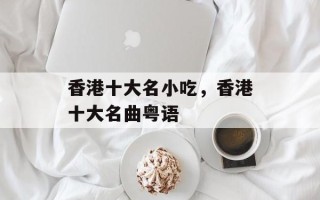 香港十大名小吃，香港十大名曲粤语