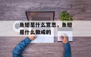 鱼翅是什么意思，鱼翅是什么做成的