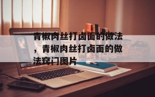 青椒肉丝打卤面的做法，青椒肉丝打卤面的做法窍门图片