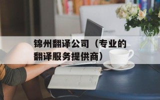 锦州翻译公司（专业的翻译服务提供商）