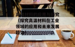 高温材料的应用与研究（探究高温材料在工业领域的应用和未来发展趋势）
