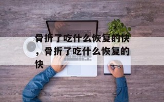 骨折了吃什么恢复的快，骨折了吃什么恢复的快