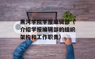 黑河学院学报编辑部（介绍学报编辑部的组织架构和工作职责）