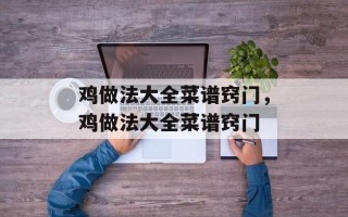 鸡做法大全菜谱窍门，鸡做法大全菜谱窍门