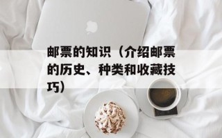 邮票的知识（介绍邮票的历史、种类和收藏技巧）