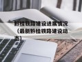 黔桂铁路建设进展情况（最新黔桂铁路建设动态）