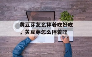 黄豆芽怎么拌着吃好吃，黄豆芽怎么拌着吃