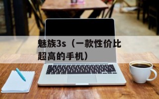 魅族3s（一款性价比超高的手机）