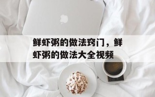 鲜虾粥的做法窍门，鲜虾粥的做法大全视频