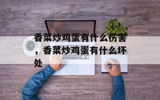 香菜炒鸡蛋有什么伤害，香菜炒鸡蛋有什么坏处