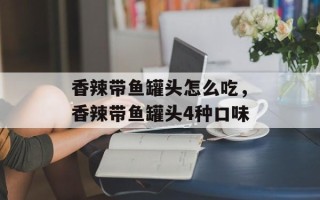 香辣带鱼罐头怎么吃，香辣带鱼罐头4种口味