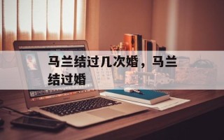 马兰结过几次婚，马兰结过婚