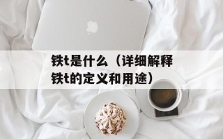 铁t是什么（详细解释铁t的定义和用途）