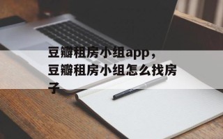豆瓣租房小组app，豆瓣租房小组怎么找房子