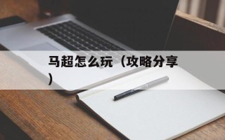 马超怎么玩（攻略分享）
