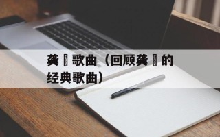 龚玥歌曲（回顾龚玥的经典歌曲）