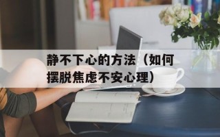 静不下心的方法（如何摆脱焦虑不安心理）