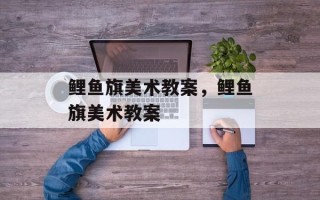 鲤鱼旗美术教案，鲤鱼旗美术教案