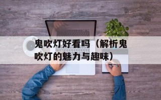 鬼吹灯好看吗（解析鬼吹灯的魅力与趣味）