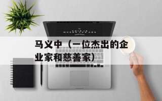 马义中（一位杰出的企业家和慈善家）