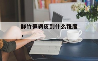 鲜竹笋剥皮到什么程度，
