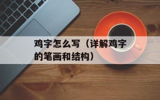 鸡字怎么写（详解鸡字的笔画和结构）