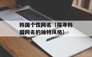 韩国个性网名（探寻韩国网名的独特风格）