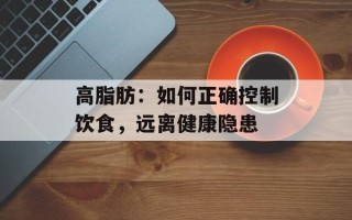 高脂肪：如何正确控制饮食，远离健康隐患