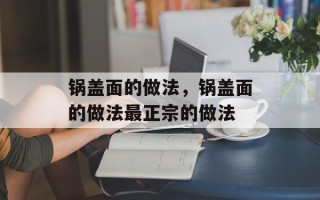 锅盖面的做法，锅盖面的做法最正宗的做法