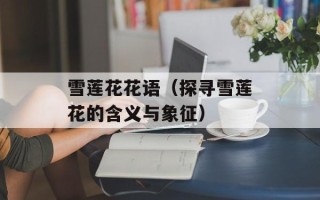 雪莲花花语（探寻雪莲花的含义与象征）