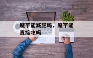 魔芋能减肥吗，魔芋能直接吃吗
