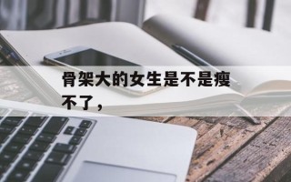 骨架大的女生是不是瘦不了，