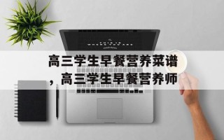高三学生早餐营养菜谱，高三学生早餐营养师