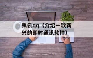 飘云qq（介绍一款新兴的即时通讯软件）