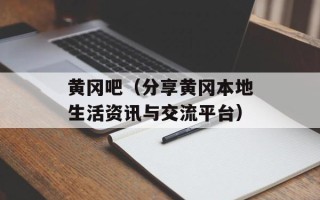 黄冈吧（分享黄冈本地生活资讯与交流平台）