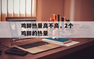 鸡脚热量高不高，2个鸡脚的热量