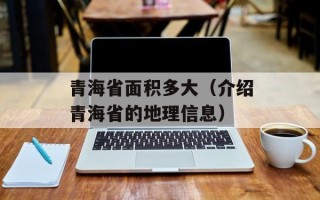 青海省面积多大（介绍青海省的地理信息）