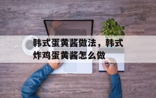 韩式蛋黄酱做法，韩式炸鸡蛋黄酱怎么做