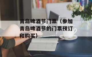 青岛啤酒节门票（参加青岛啤酒节的门票预订和购买）