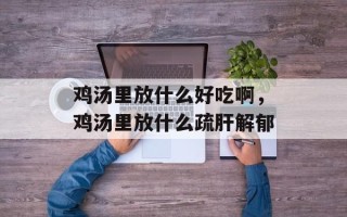 鸡汤里放什么好吃啊，鸡汤里放什么疏肝解郁