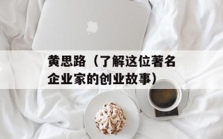 黄思路（了解这位著名企业家的创业故事）