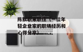 陈默职来职往（一位年轻企业家的职场经历和心得分享）