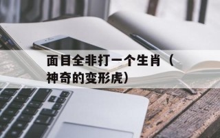 面目全非打一个生肖（神奇的变形虎）