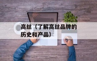 高丝（了解高丝品牌的历史和产品）