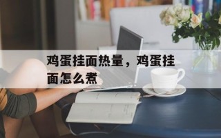 鸡蛋挂面热量，鸡蛋挂面怎么煮